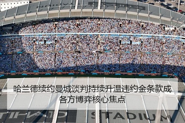 哈兰德续约曼城谈判持续升温违约金条款成各方博弈核心焦点 | kaiyun