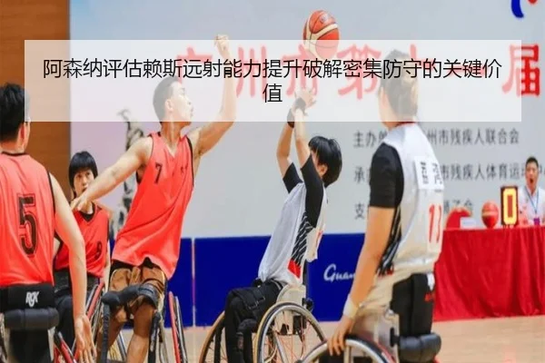 阿森纳评估赖斯远射能力提升破解密集防守的关键价值（kaiyun）