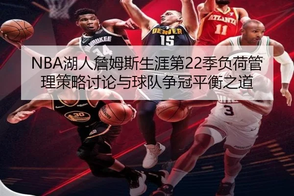 NBA湖人詹姆斯生涯第22季负荷管理策略讨论与球队争冠平衡之道（kaiyun）