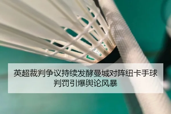 英超裁判争议持续发酵曼城对阵纽卡手球判罚引爆舆论风暴（kaiyun）