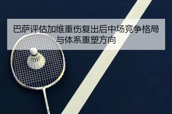 巴萨评估加维重伤复出后中场竞争格局与体系重塑方向 | kaiyun